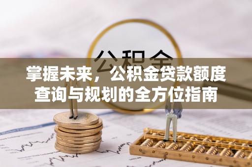 宝丰掌握未来，公积金贷款额度查询与规划的全方位指南