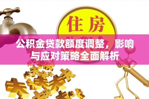 宝丰公积金贷款额度调整，影响与应对策略全面解析