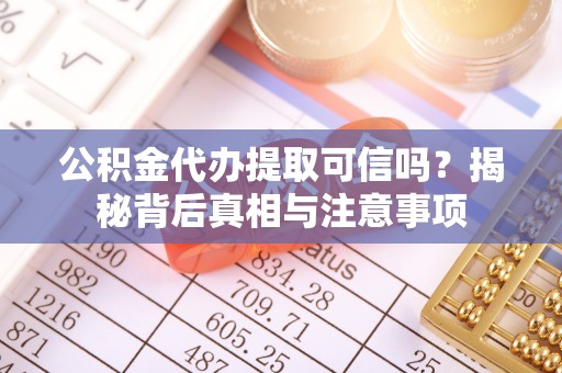 宝丰公积金代办提取可信吗？揭秘背后真相与注意事项