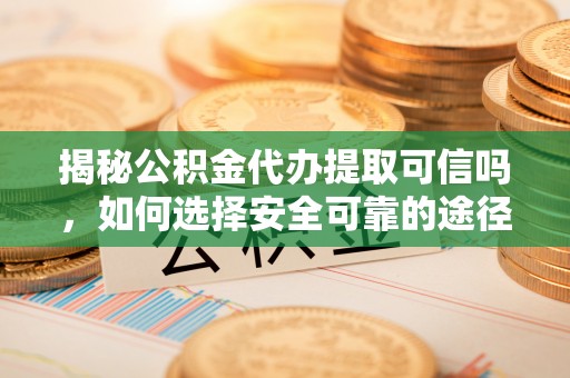 宝丰揭秘公积金代办提取可信吗，如何选择安全可靠的途径