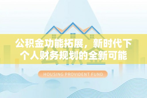 宝丰公积金功能拓展，新时代下个人财务规划的全新可能