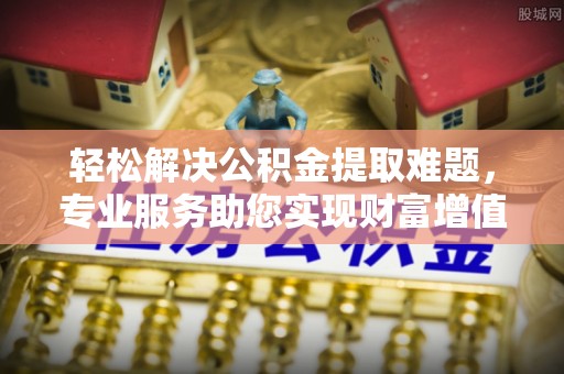 宝丰轻松解决公积金提取难题，专业服务助您实现财富增值——代办公积金提取