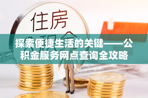 宝丰探索便捷生活的关键——公积金服务网点查询全攻略