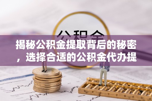 宝丰揭秘公积金提取背后的秘密，选择合适的公积金代办提取公司是关键