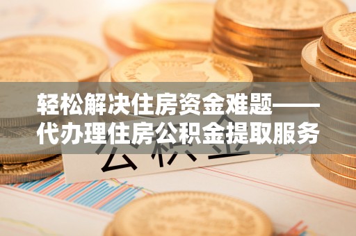 宝丰轻松解决住房资金难题——代办理住房公积金提取服务详解