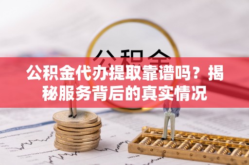 宝丰公积金代办提取靠谱吗？揭秘服务背后的真实情况