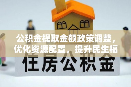 宝丰公积金提取金额政策调整，优化资源配置，提升民生福祉