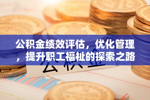宝丰公积金绩效评估，优化管理，提升职工福祉的探索之路