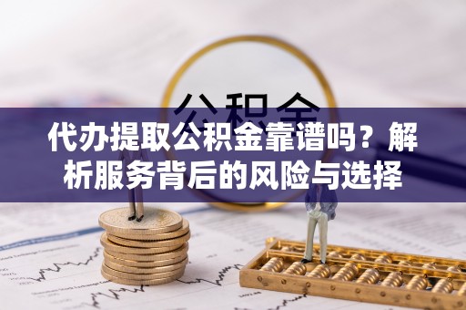 宝丰代办提取公积金靠谱吗？解析服务背后的风险与选择