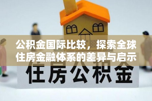 宝丰公积金国际比较，探索全球住房金融体系的差异与启示