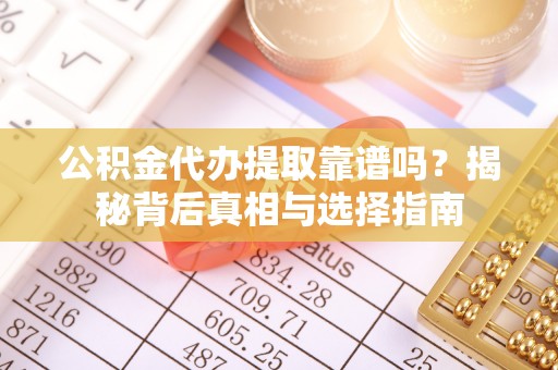 宝丰公积金代办提取靠谱吗？揭秘背后真相与选择指南
