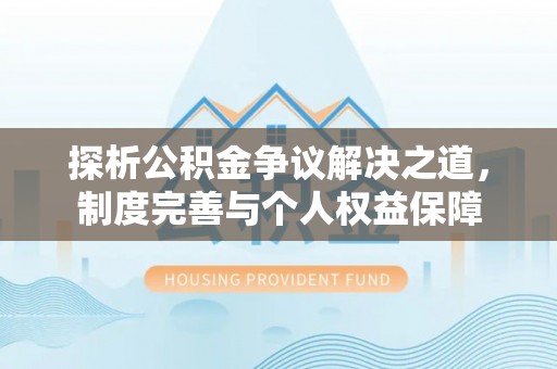宝丰探析公积金争议解决之道，制度完善与个人权益保障