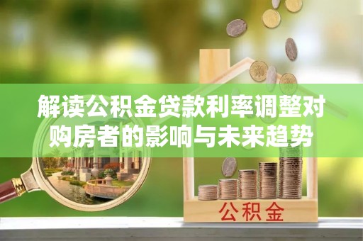 宝丰解读公积金贷款利率调整对购房者的影响与未来趋势