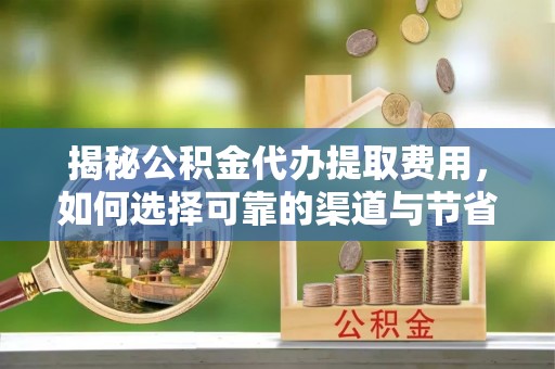 宝丰揭秘公积金代办提取费用，如何选择可靠的渠道与节省成本