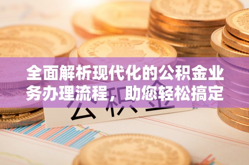 宝丰全面解析现代化的公积金业务办理流程，助您轻松搞定每一笔交易