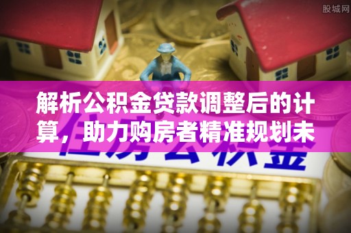 宝丰解析公积金贷款调整后的计算，助力购房者精准规划未来