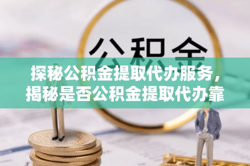 宝丰探秘公积金提取代办服务，揭秘是否公积金提取代办靠谱吗？