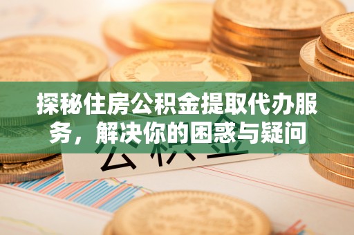 宝丰探秘住房公积金提取代办服务，解决你的困惑与疑问