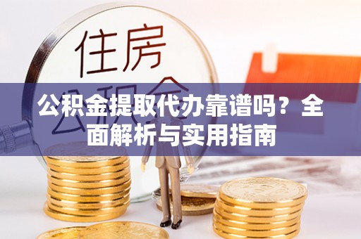 宝丰公积金提取代办靠谱吗？全面解析与实用指南