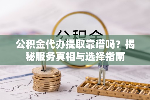 宝丰公积金代办提取靠谱吗？揭秘服务真相与选择指南