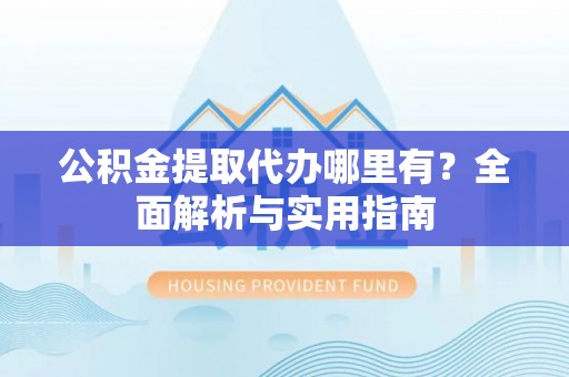 宝丰公积金提取代办哪里有？全面解析与实用指南