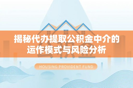 宝丰揭秘代办提取公积金中介的运作模式与风险分析