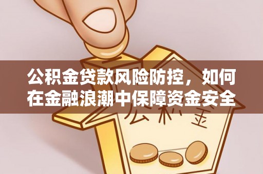 宝丰公积金贷款风险防控，如何在金融浪潮中保障资金安全