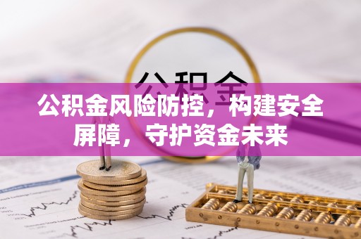 宝丰公积金风险防控，构建安全屏障，守护资金未来