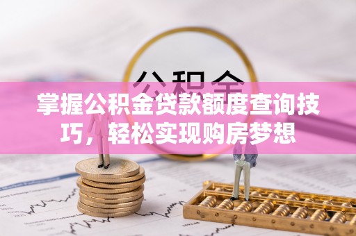 宝丰掌握公积金贷款额度查询技巧，轻松实现购房梦想