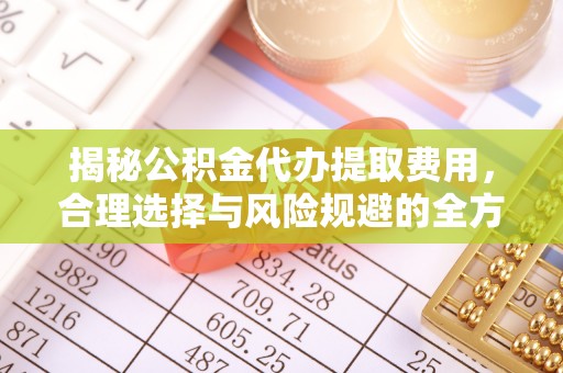 宝丰揭秘公积金代办提取费用，合理选择与风险规避的全方位解析