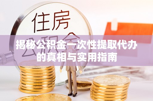 宝丰揭秘公积金一次性提取代办的真相与实用指南