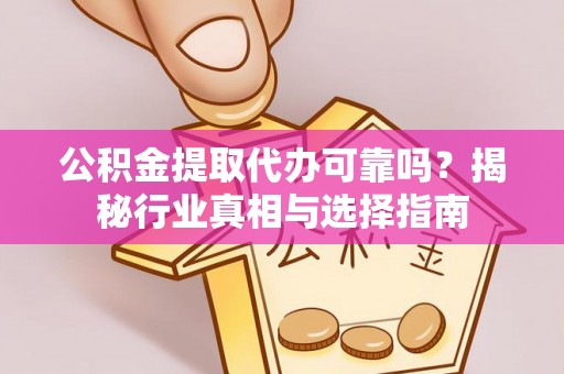宝丰公积金提取代办可靠吗？揭秘行业真相与选择指南