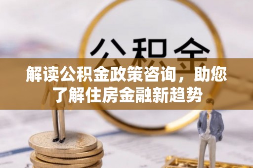 宝丰解读公积金政策咨询，助您了解住房金融新趋势
