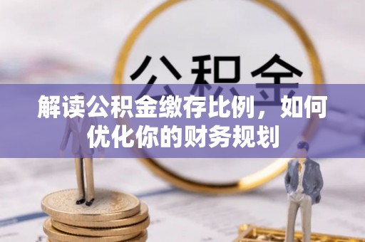 宝丰解读公积金缴存比例，如何优化你的财务规划