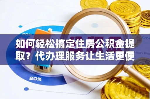 宝丰如何轻松搞定住房公积金提取？代办理服务让生活更便捷！