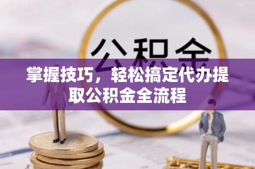 宝丰掌握技巧，轻松搞定代办提取公积金全流程