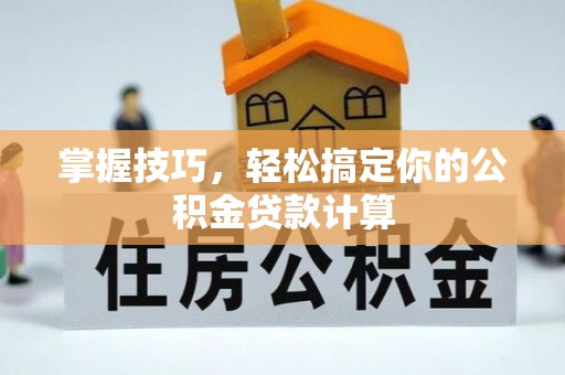 宝丰掌握技巧，轻松搞定你的公积金贷款计算