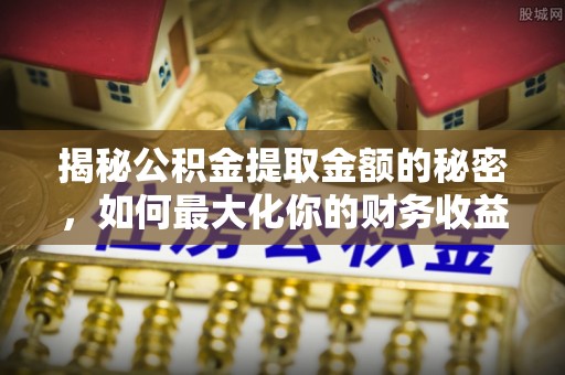 宝丰揭秘公积金提取金额的秘密，如何最大化你的财务收益