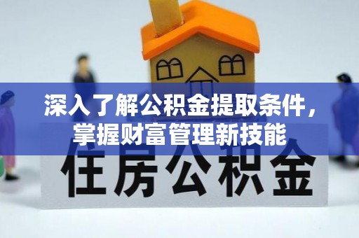 宝丰深入了解公积金提取条件，掌握财富管理新技能