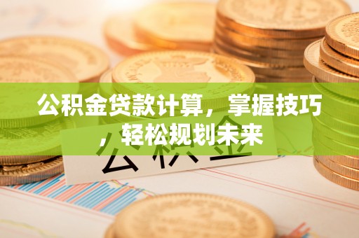宝丰公积金贷款计算，掌握技巧，轻松规划未来