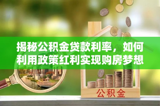 宝丰揭秘公积金贷款利率，如何利用政策红利实现购房梦想？