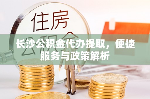 宝丰长沙公积金代办提取，便捷服务与政策解析
