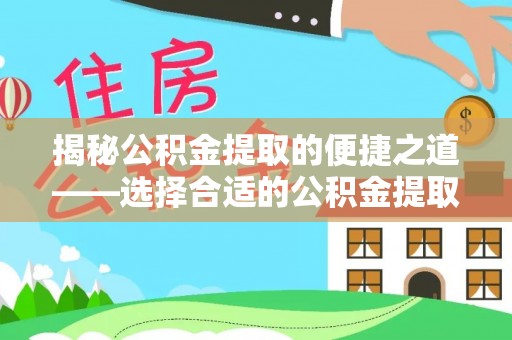 宝丰揭秘公积金提取的便捷之道——选择合适的公积金提取代办单位