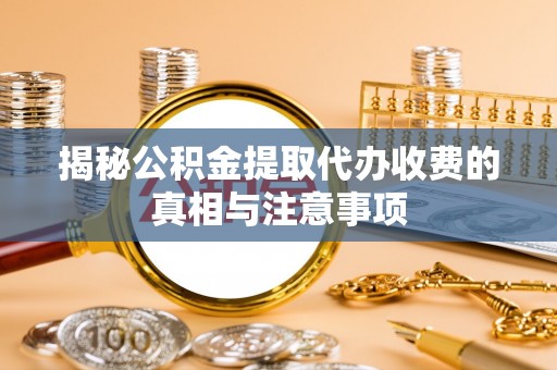 宝丰揭秘公积金提取代办收费的真相与注意事项