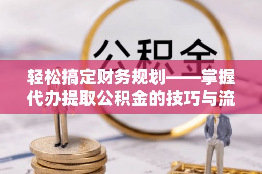 宝丰轻松搞定财务规划——掌握代办提取公积金的技巧与流程
