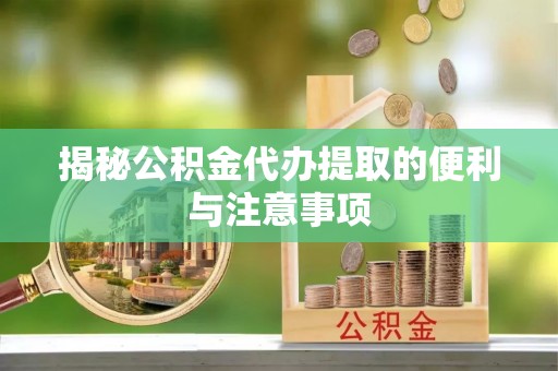 宝丰揭秘公积金代办提取的便利与注意事项