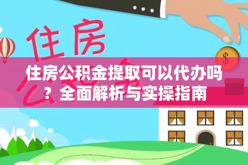 宝丰住房公积金提取可以代办吗？全面解析与实操指南