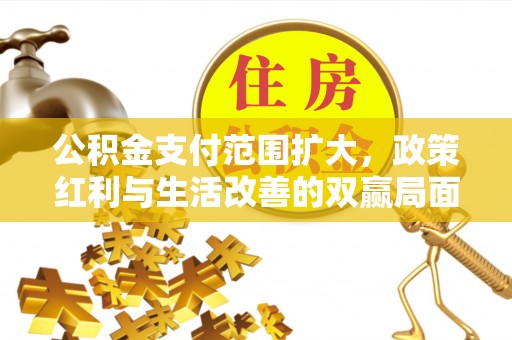 宝丰公积金支付范围扩大，政策红利与生活改善的双赢局面