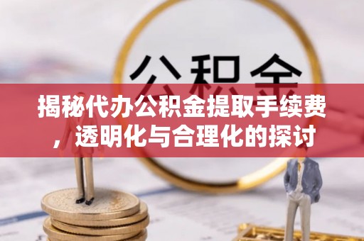 宝丰揭秘代办公积金提取手续费，透明化与合理化的探讨