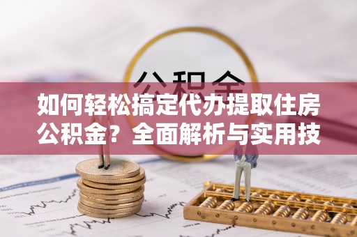 宝丰如何轻松搞定代办提取住房公积金？全面解析与实用技巧